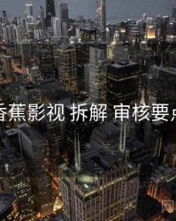 香蕉影视 拆解 审核要点