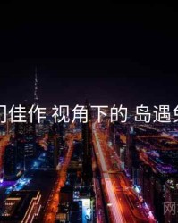 冷门佳作 视角下的 岛遇免费