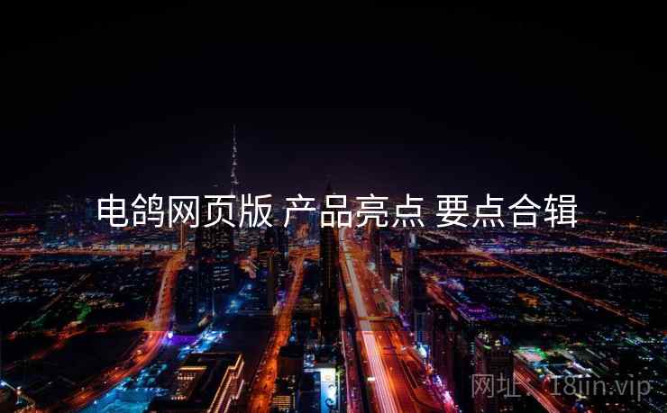 电鸽网页版 产品亮点 要点合辑