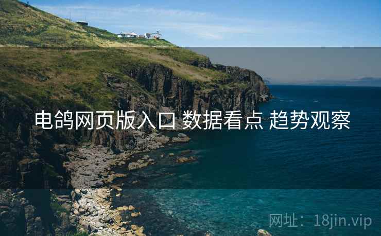 电鸽网页版入口 数据看点 趋势观察