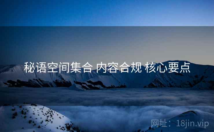 秘语空间集合 内容合规 核心要点