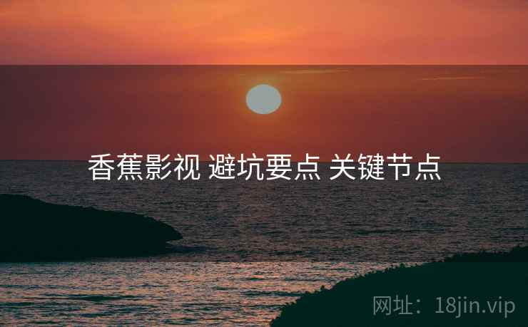 香蕉影视 避坑要点 关键节点