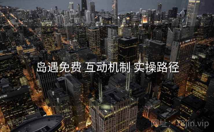 岛遇免费 互动机制 实操路径
