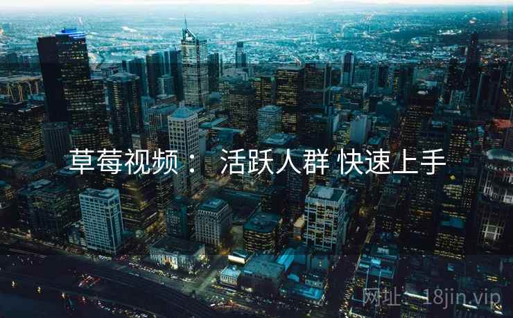 草莓视频 ： 活跃人群 快速上手