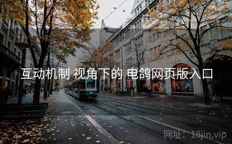 互动机制 视角下的 电鸽网页版入口