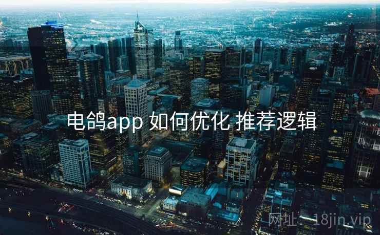 电鸽app 如何优化 推荐逻辑