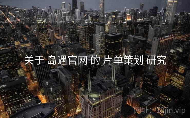 关于 岛遇官网 的 片单策划 研究