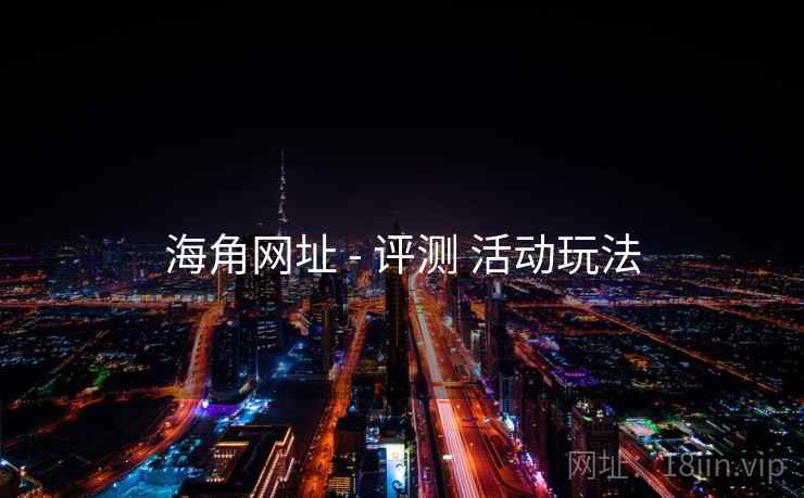 海角网址 - 评测 活动玩法