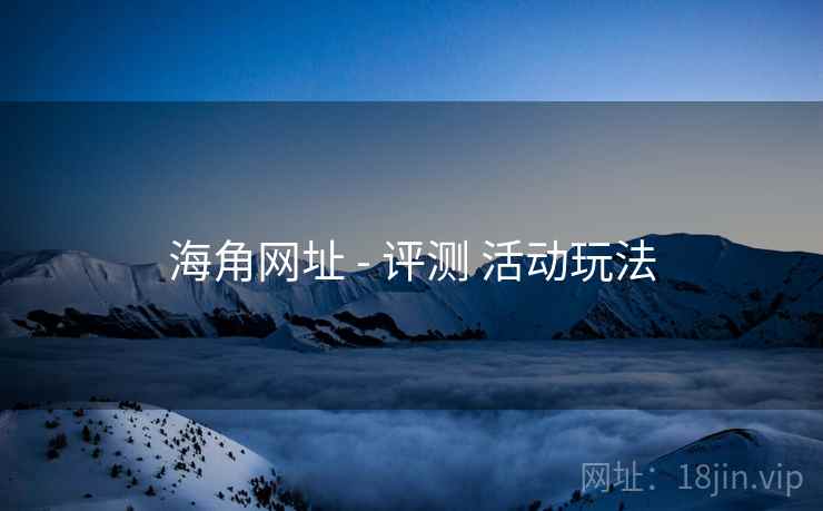 海角网址 - 评测 活动玩法