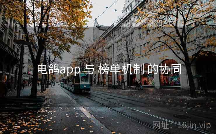 电鸽app 与 榜单机制 的协同
