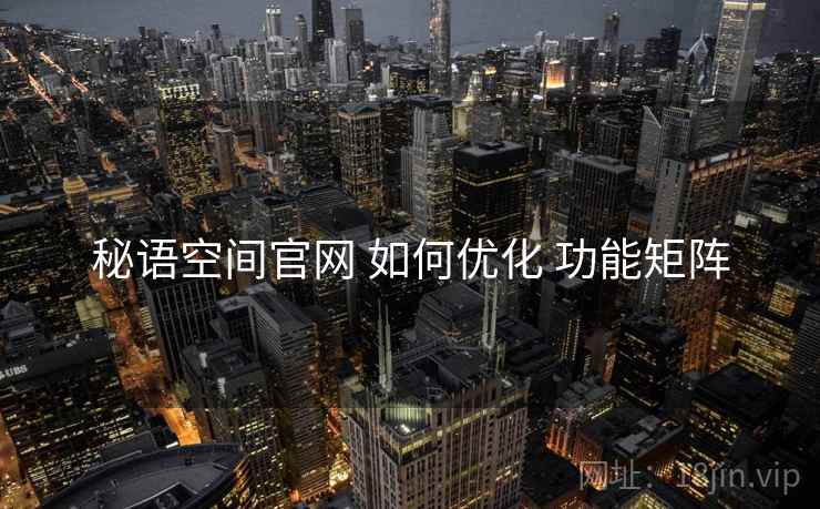 秘语空间官网 如何优化 功能矩阵