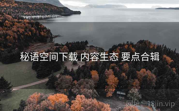 秘语空间下载 内容生态 要点合辑