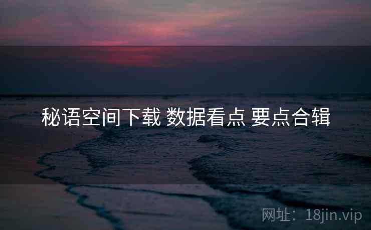 秘语空间下载 数据看点 要点合辑