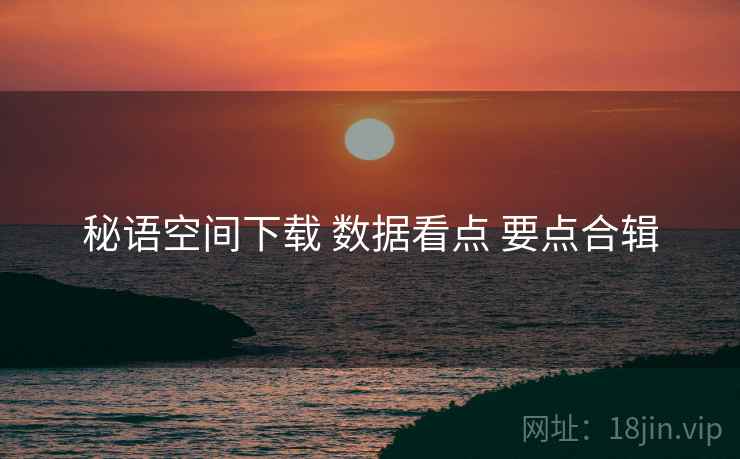 秘语空间下载 数据看点 要点合辑