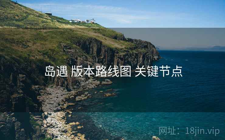 岛遇 版本路线图 关键节点