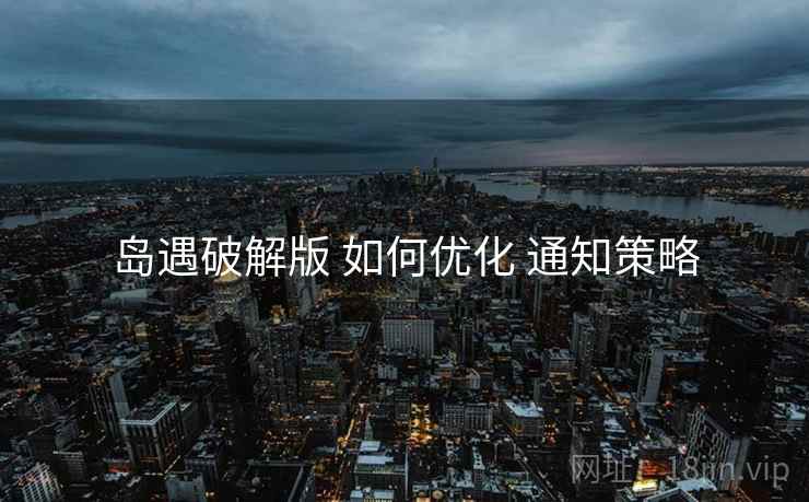 岛遇破解版 如何优化 通知策略