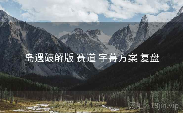 岛遇破解版 赛道 字幕方案 复盘