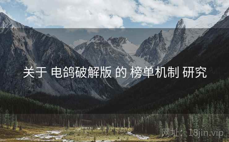 关于 电鸽破解版 的 榜单机制 研究