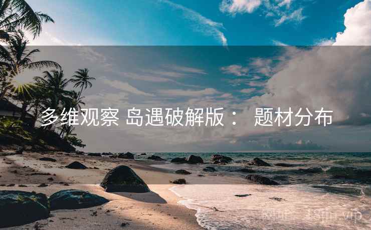 多维观察 岛遇破解版 ： 题材分布