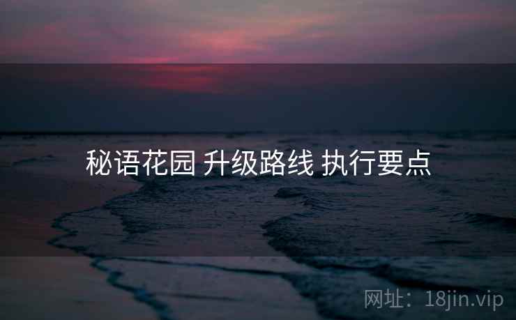 秘语花园 升级路线 执行要点