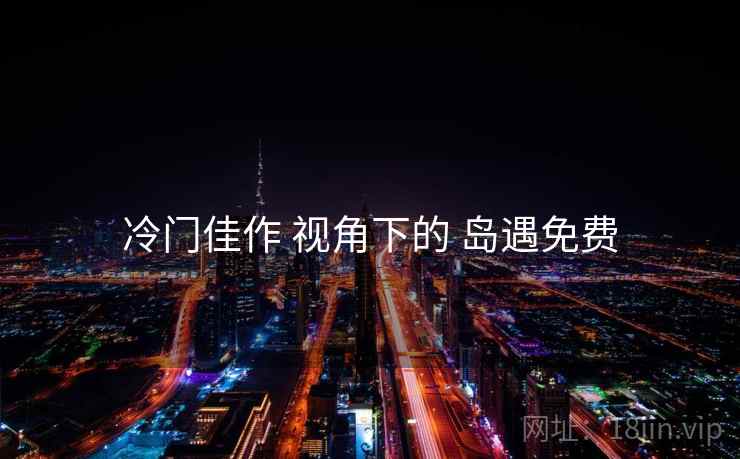 冷门佳作 视角下的 岛遇免费