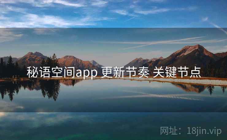 秘语空间app 更新节奏 关键节点