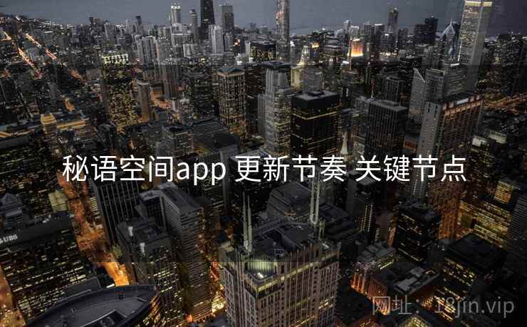 秘语空间app 更新节奏 关键节点