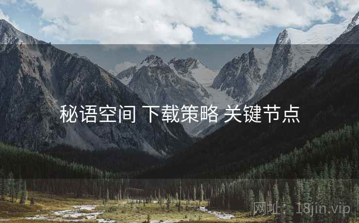 秘语空间 下载策略 关键节点