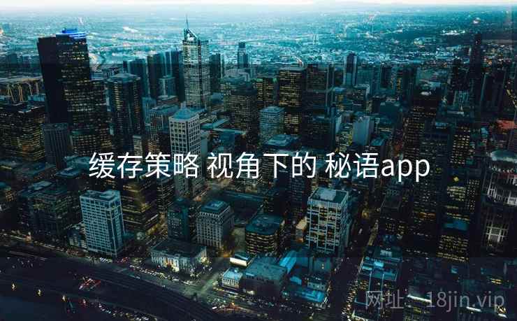 缓存策略 视角下的 秘语app