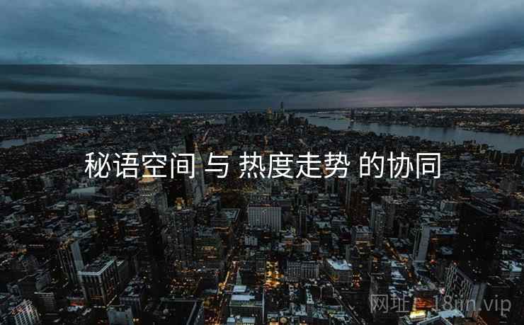 秘语空间 与 热度走势 的协同