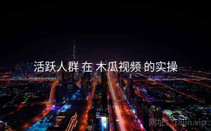 活跃人群 在 木瓜视频 的实操