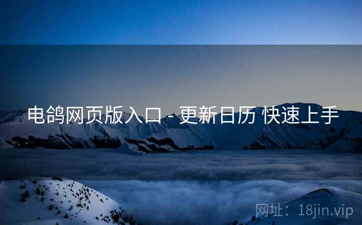 电鸽网页版入口 - 更新日历 快速上手