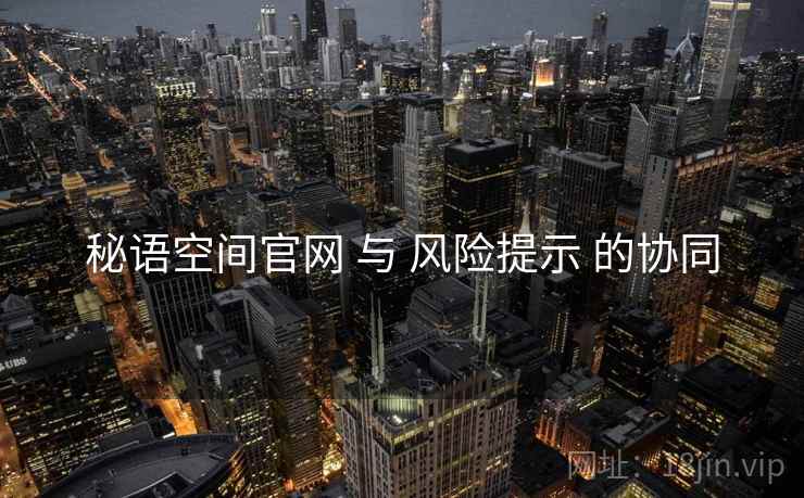 秘语空间官网 与 风险提示 的协同