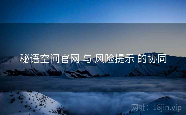 秘语空间官网 与 风险提示 的协同
