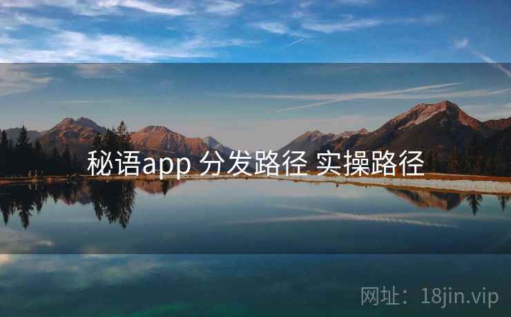 秘语app 分发路径 实操路径