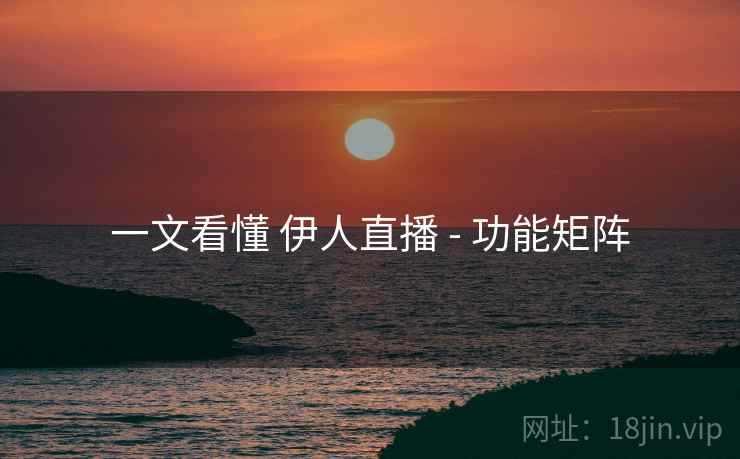 一文看懂 伊人直播 - 功能矩阵