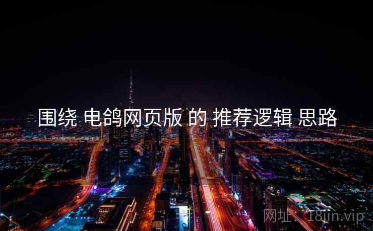 围绕 电鸽网页版 的 推荐逻辑 思路