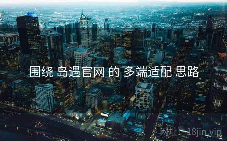 围绕 岛遇官网 的 多端适配 思路