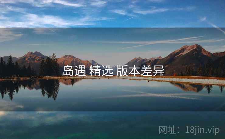岛遇 精选 版本差异