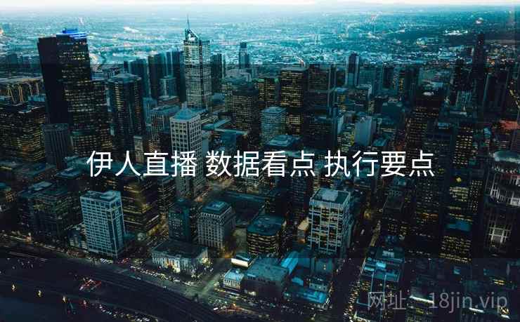 伊人直播 数据看点 执行要点