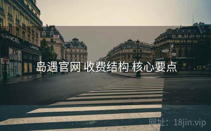 岛遇官网 收费结构 核心要点