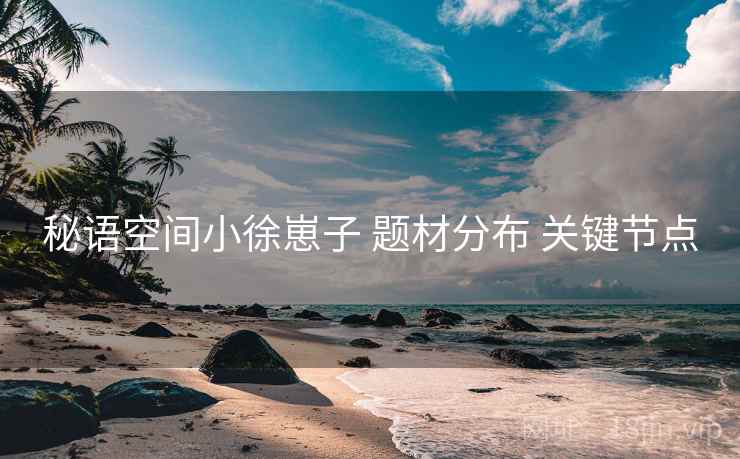 秘语空间小徐崽子 题材分布 关键节点