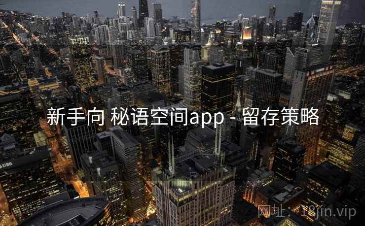 新手向 秘语空间app - 留存策略