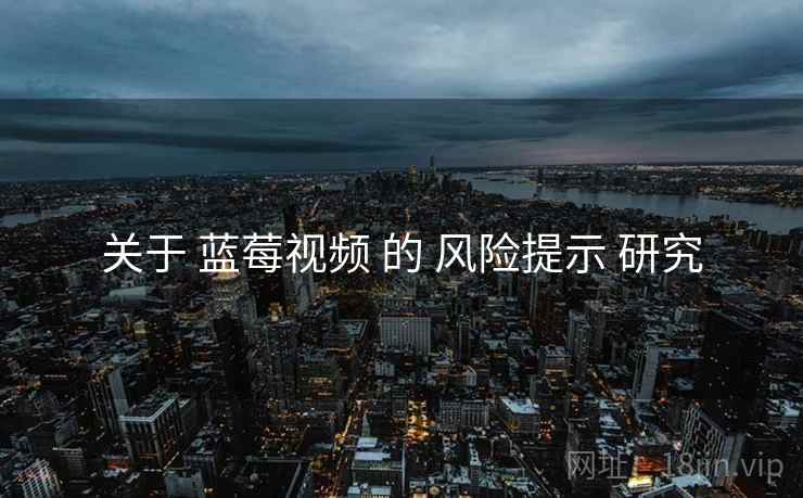 关于 蓝莓视频 的 风险提示 研究