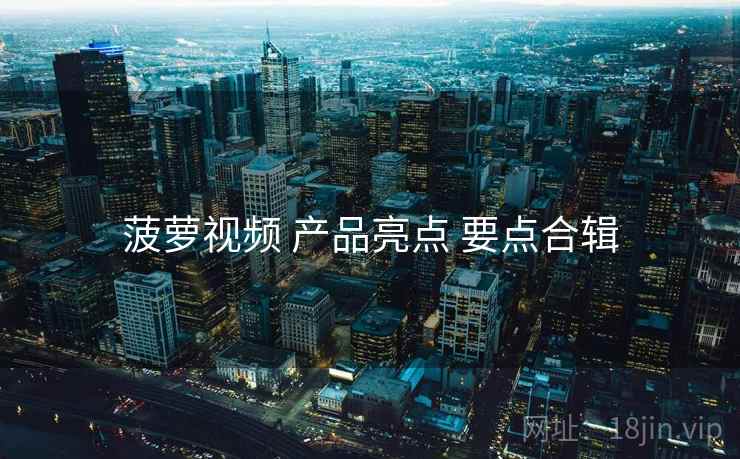 菠萝视频 产品亮点 要点合辑