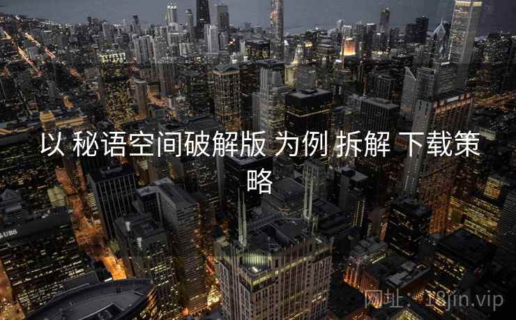 以 秘语空间破解版 为例 拆解 下载策略