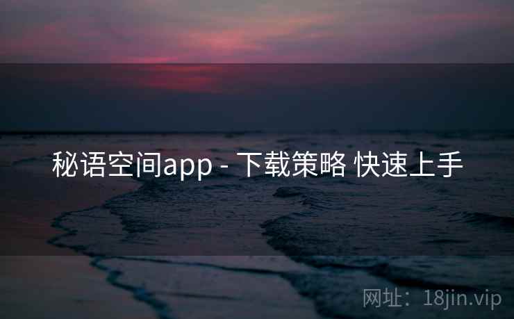 秘语空间app - 下载策略 快速上手