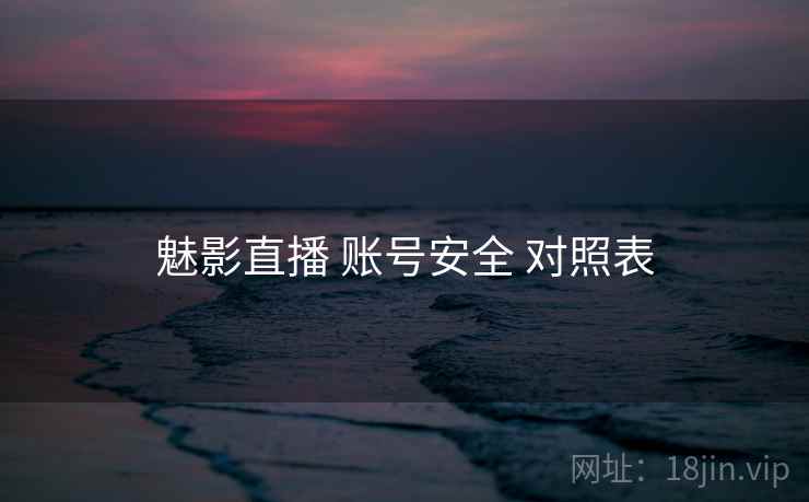 魅影直播 账号安全 对照表
