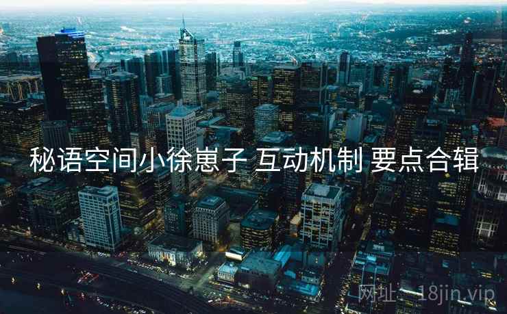 秘语空间小徐崽子 互动机制 要点合辑