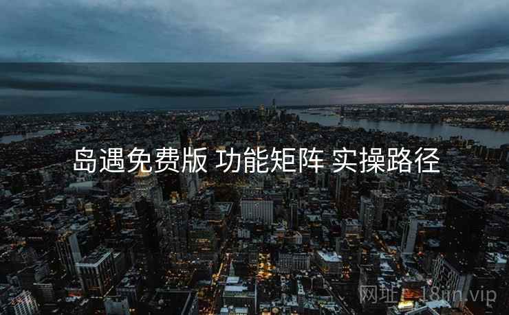岛遇免费版 功能矩阵 实操路径